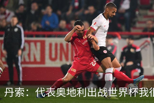 丹索：代表奥地利出战世界杯我很兴奋 朗尼克带来明确的足球哲学