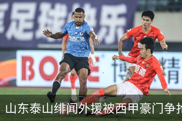 山东泰山绯闻外援被西甲豪门争抢，夏窗换外援的希望又落空