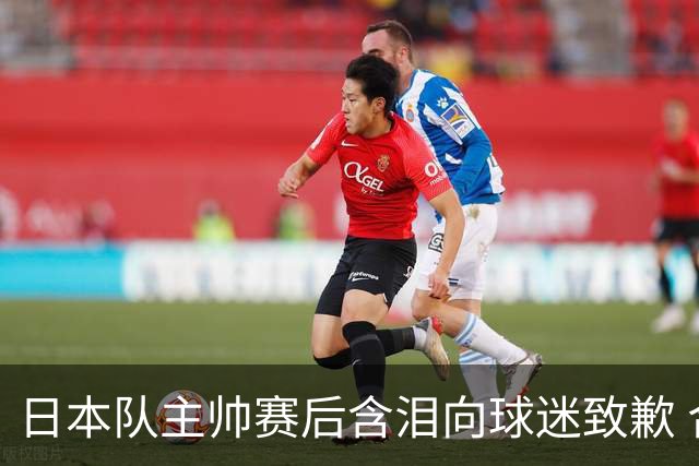 日本队主帅赛后含泪向球迷致歉 合同到期是否续约仍未定