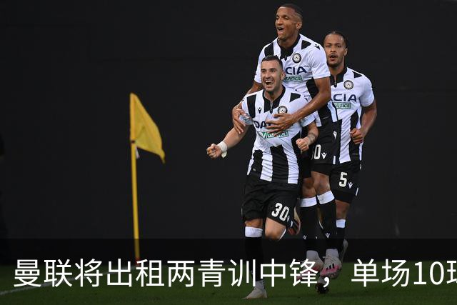 曼联将出租两青训中锋，单场10球小妖加盟德甲！齐尔克泽几定留队