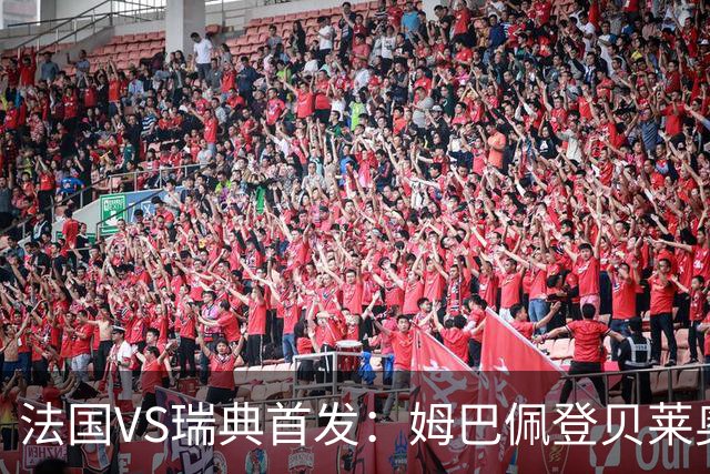 法国VS瑞典首发：姆巴佩登贝莱奥利塞 伊萨克约克雷斯