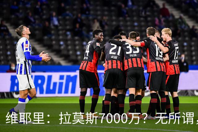 维耶里：拉莫斯7000万？无所谓，他非常强；我会多给300万留住DV9